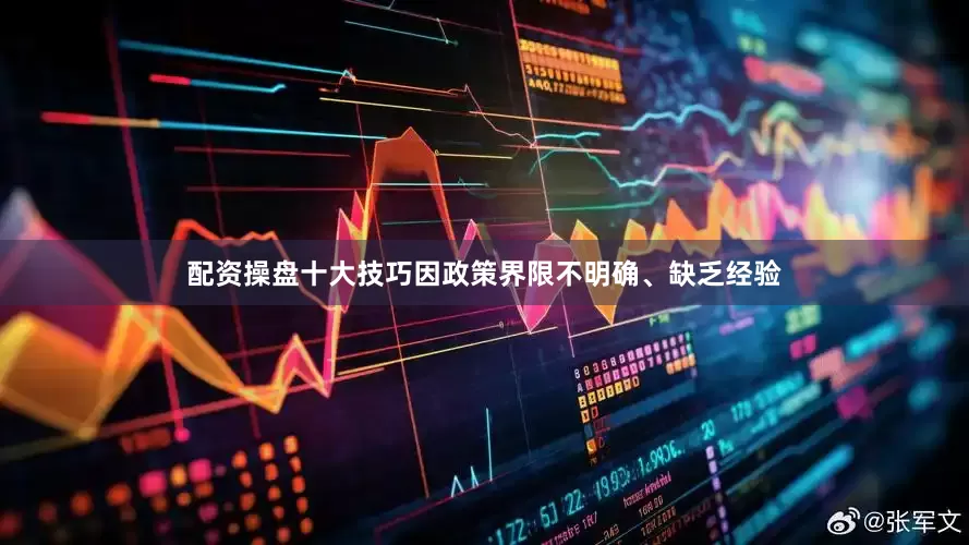 配资操盘十大技巧因政策界限不明确、缺乏经验