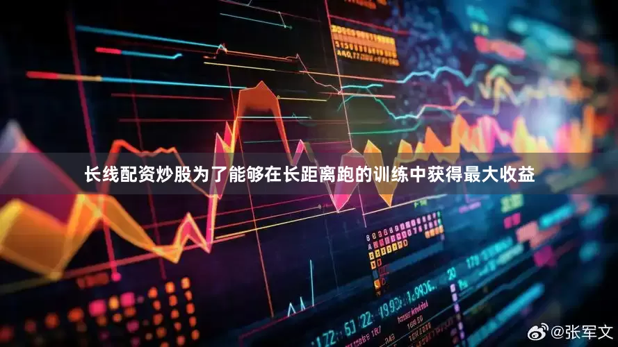 长线配资炒股　　为了能够在长距离跑的训练中获得最大收益