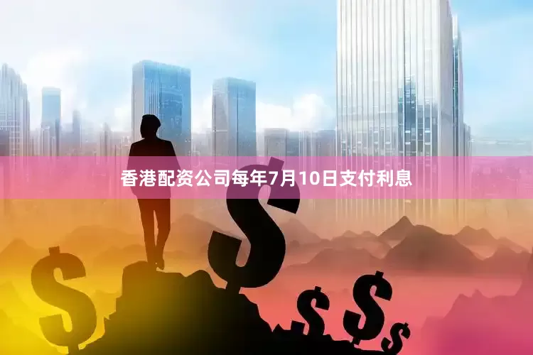 香港配资公司每年7月10日支付利息