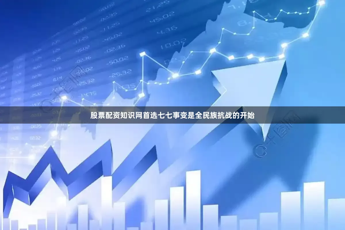 股票配资知识网首选七七事变是全民族抗战的开始
