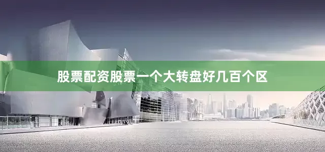 股票配资股票一个大转盘好几百个区