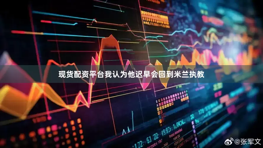 现货配资平台我认为他迟早会回到米兰执教