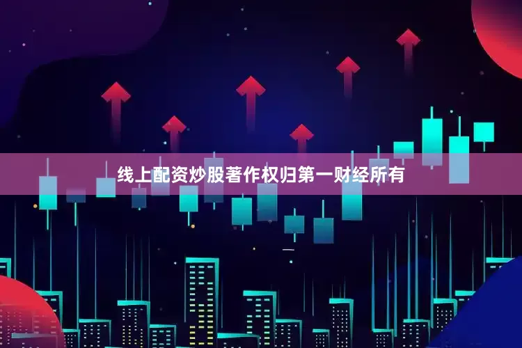 线上配资炒股著作权归第一财经所有