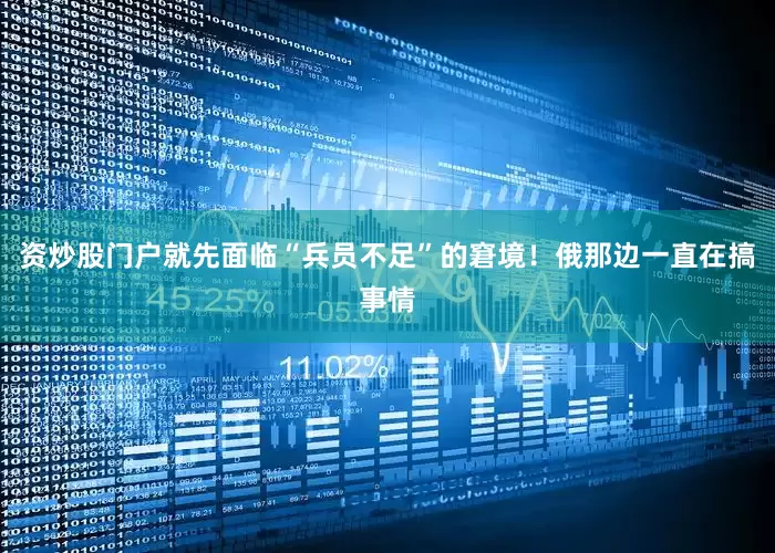 资炒股门户就先面临“兵员不足”的窘境！俄那边一直在搞事情