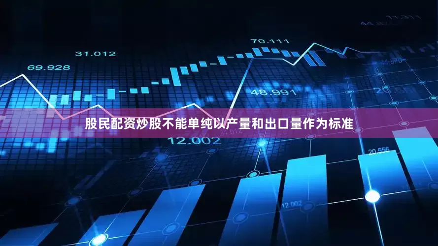 股民配资炒股不能单纯以产量和出口量作为标准