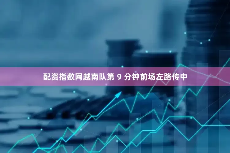 配资指数网越南队第 9 分钟前场左路传中