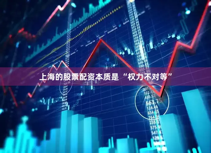 上海的股票配资本质是 “权力不对等”