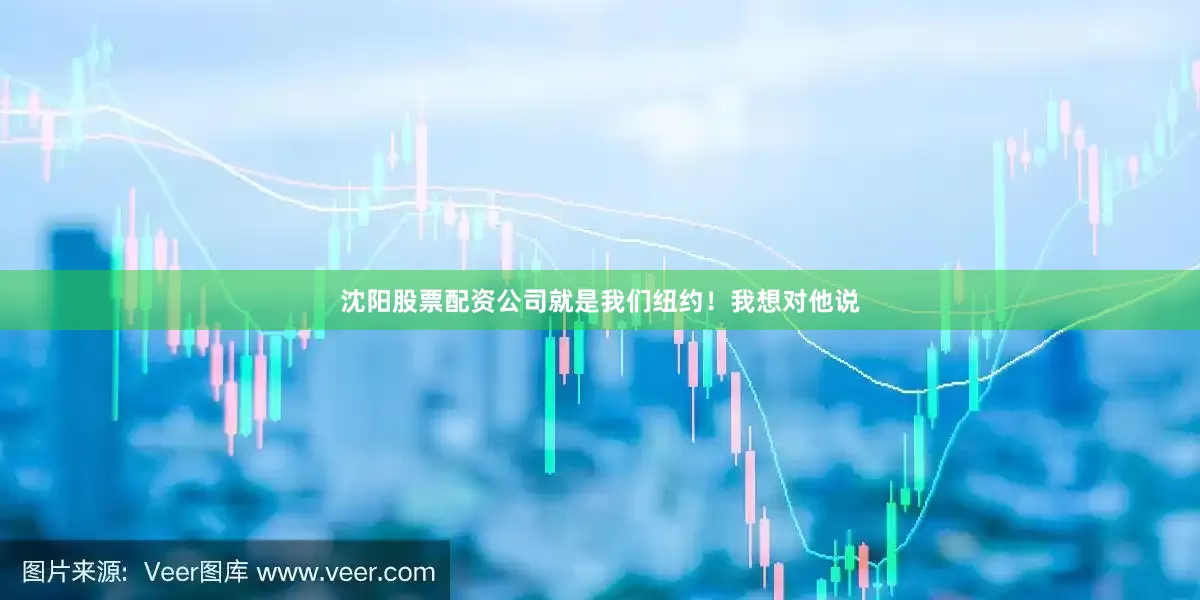 沈阳股票配资公司就是我们纽约！我想对他说