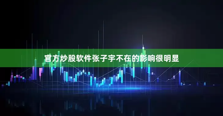 官方炒股软件张子宇不在的影响很明显