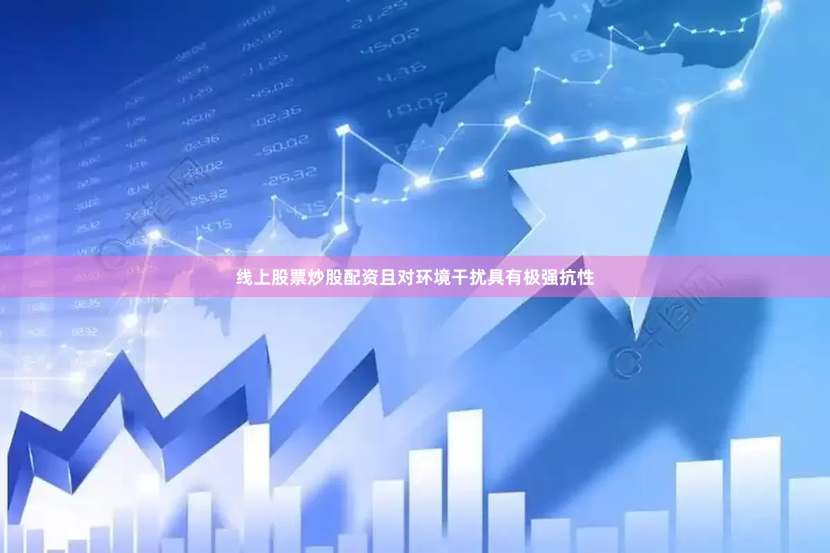 线上股票炒股配资且对环境干扰具有极强抗性