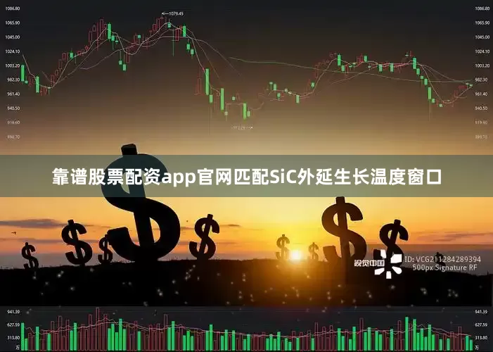 靠谱股票配资app官网匹配SiC外延生长温度窗口