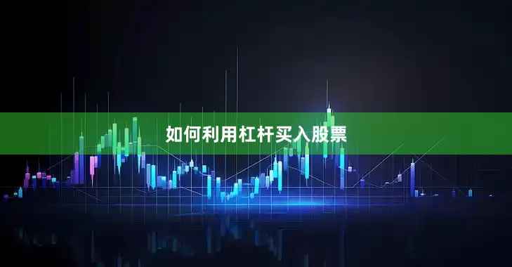 如何利用杠杆买入股票