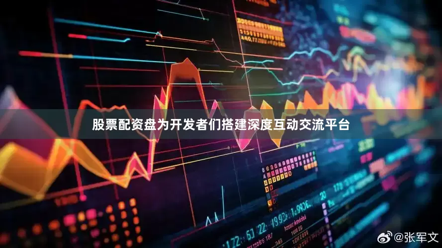股票配资盘为开发者们搭建深度互动交流平台