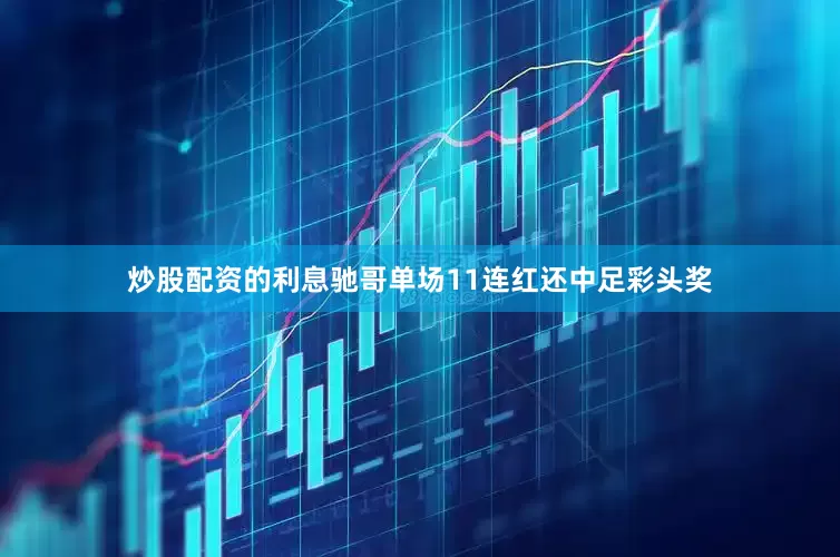 炒股配资的利息驰哥单场11连红还中足彩头奖