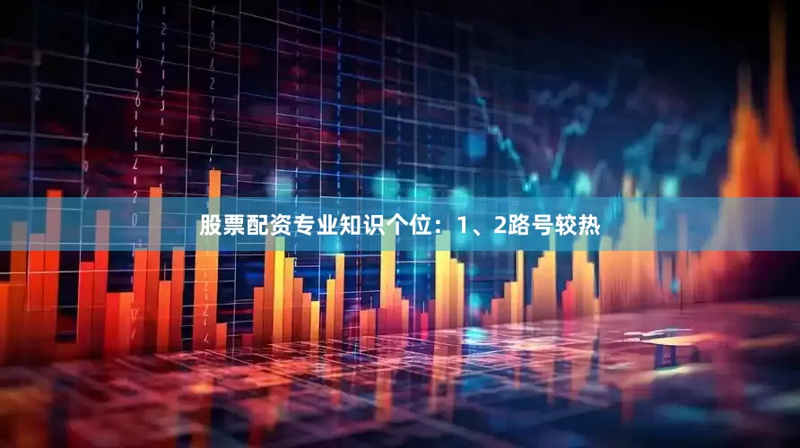 股票配资专业知识　　个位：1、2路号较热