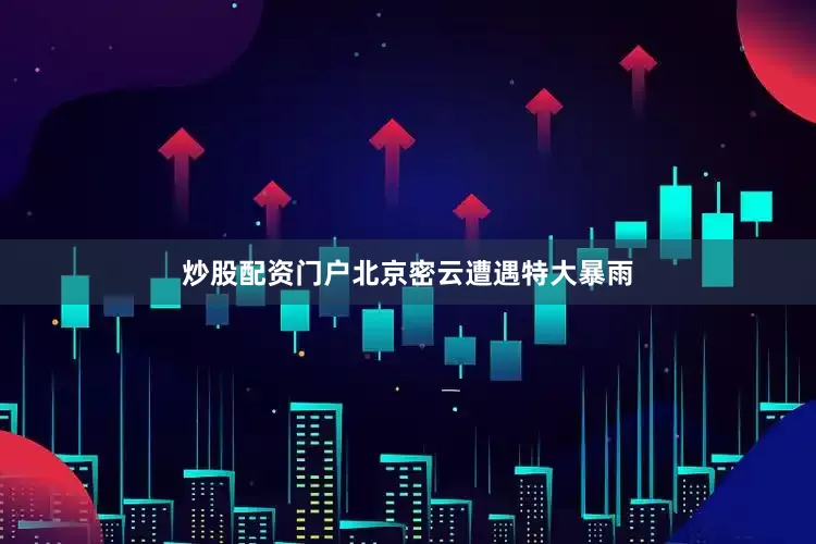 炒股配资门户北京密云遭遇特大暴雨
