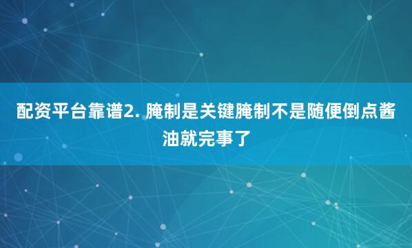 配资平台靠谱2. 腌制是关键腌制不是随便倒点酱油就完事了