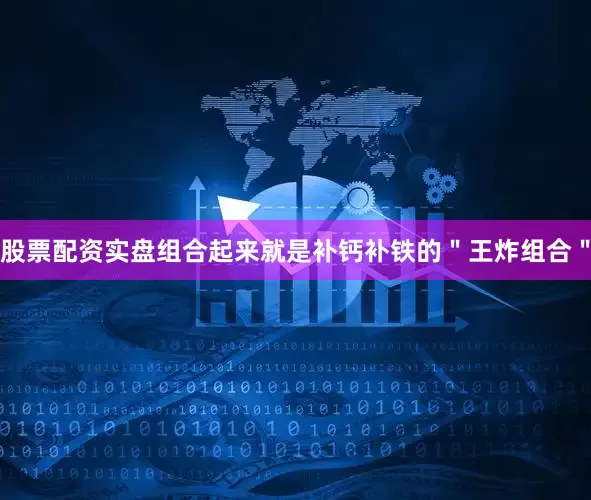 股票配资实盘组合起来就是补钙补铁的＂王炸组合＂