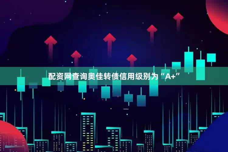 配资网查询奥佳转债信用级别为“A+”