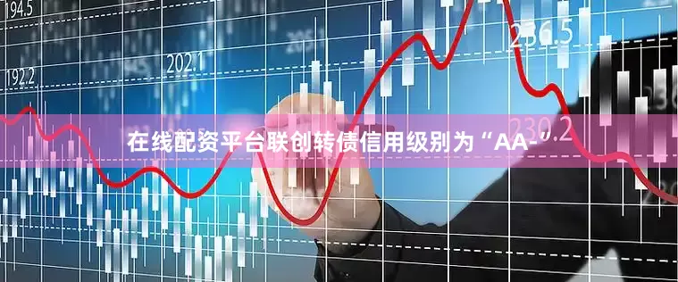 在线配资平台联创转债信用级别为“AA-”