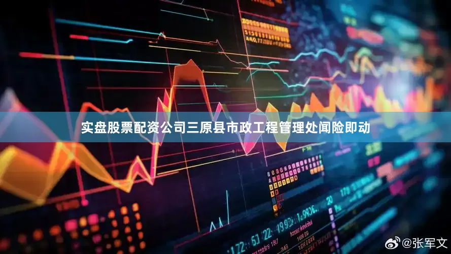 实盘股票配资公司三原县市政工程管理处闻险即动