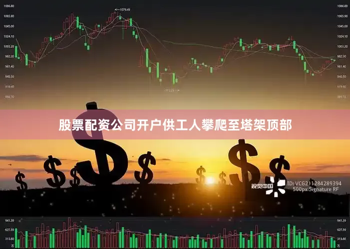 股票配资公司开户供工人攀爬至塔架顶部