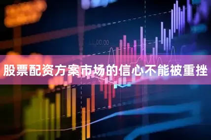 股票配资方案市场的信心不能被重挫