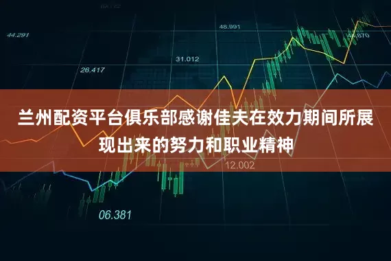 兰州配资平台俱乐部感谢佳夫在效力期间所展现出来的努力和职业精神