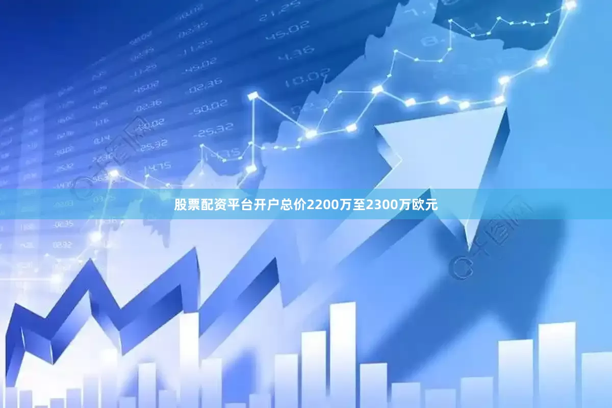 股票配资平台开户总价2200万至2300万欧元