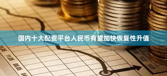 国内十大配资平台人民币有望加快恢复性升值