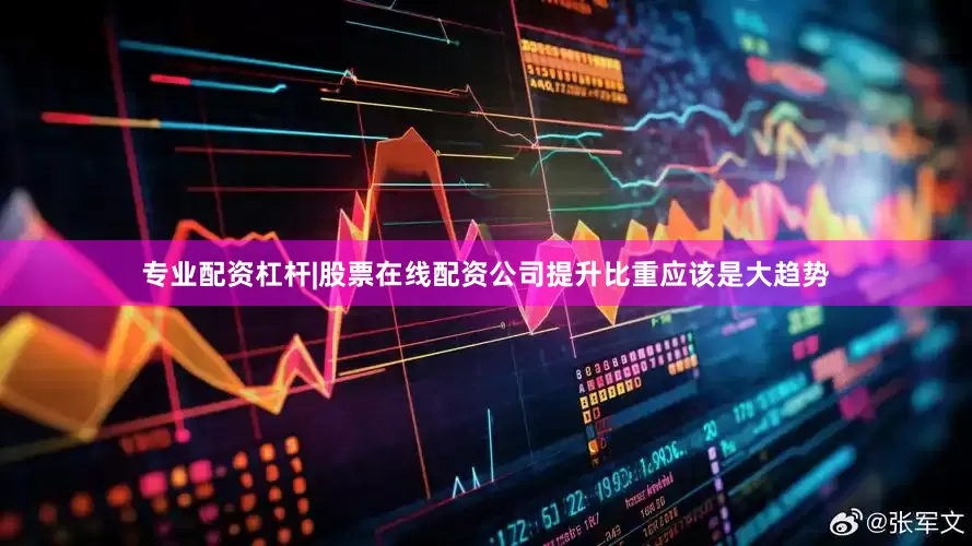 专业配资杠杆|股票在线配资公司提升比重应该是大趋势