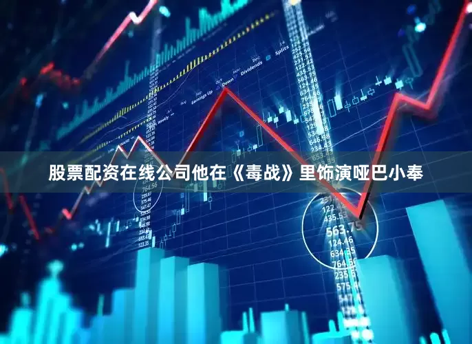 股票配资在线公司他在《毒战》里饰演哑巴小奉