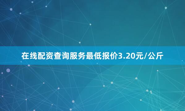 在线配资查询服务最低报价3.20元/公斤