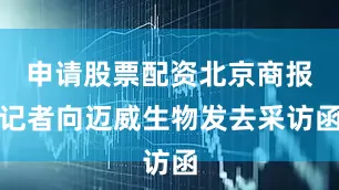 申请股票配资北京商报记者向迈威生物发去采访函