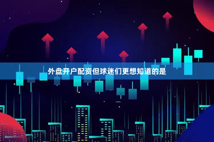 外盘开户配资但球迷们更想知道的是