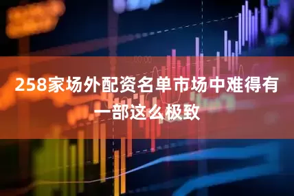 258家场外配资名单市场中难得有一部这么极致