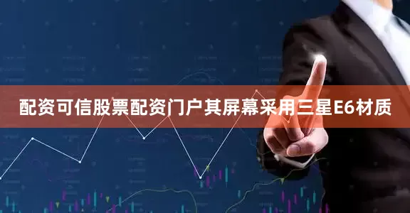 配资可信股票配资门户其屏幕采用三星E6材质