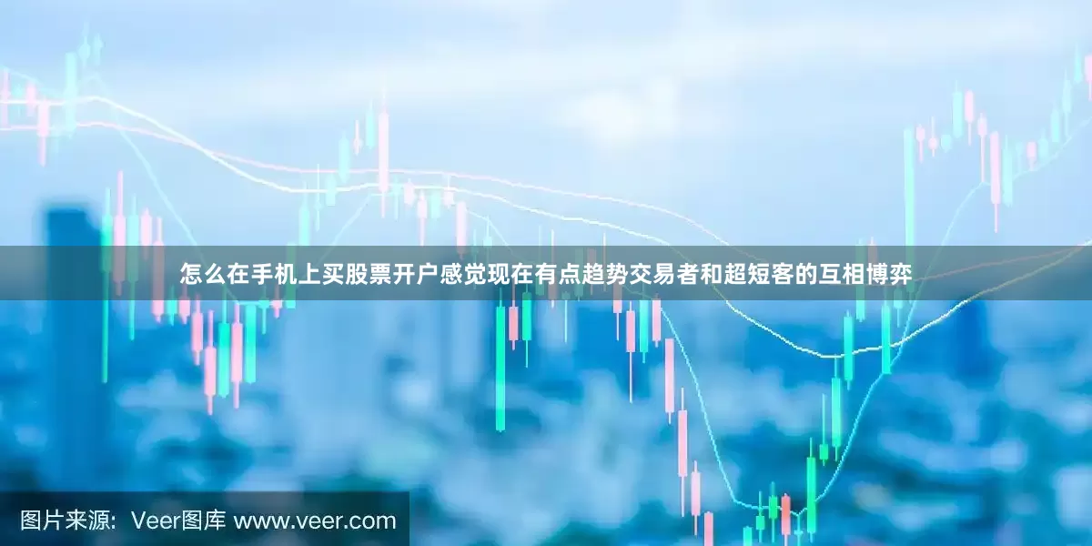 怎么在手机上买股票开户感觉现在有点趋势交易者和超短客的互相博弈