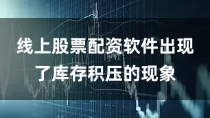 线上股票配资软件出现了库存积压的现象