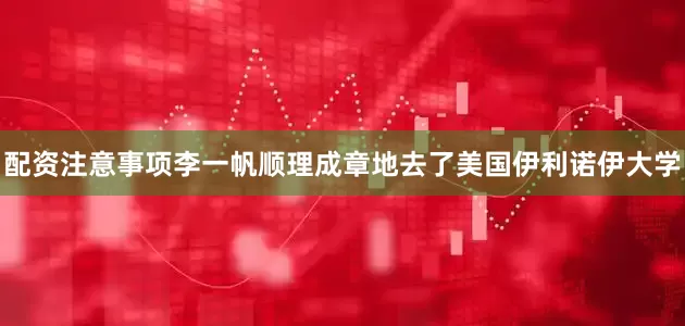 配资注意事项李一帆顺理成章地去了美国伊利诺伊大学