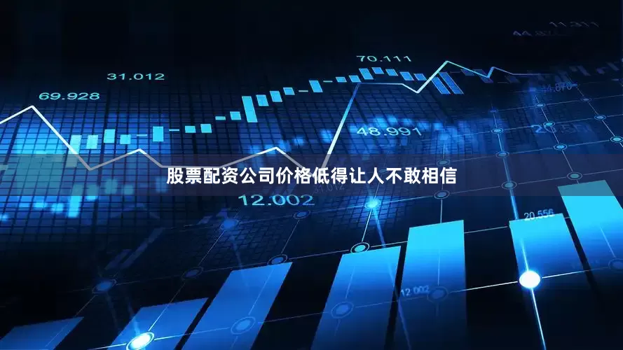 股票配资公司价格低得让人不敢相信