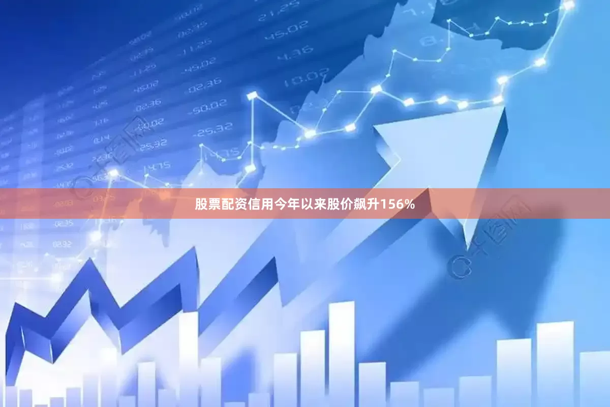 股票配资信用今年以来股价飙升156%