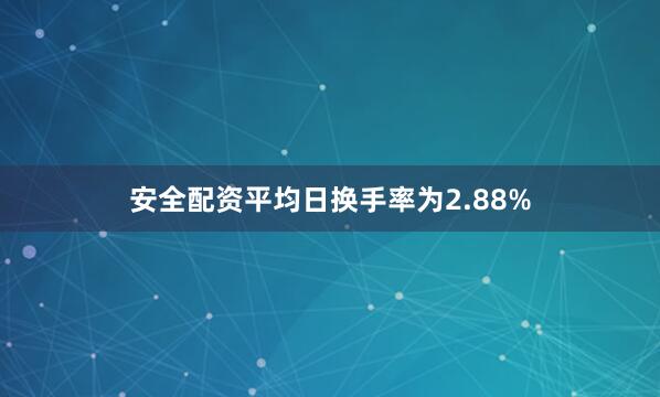 安全配资平均日换手率为2.88%