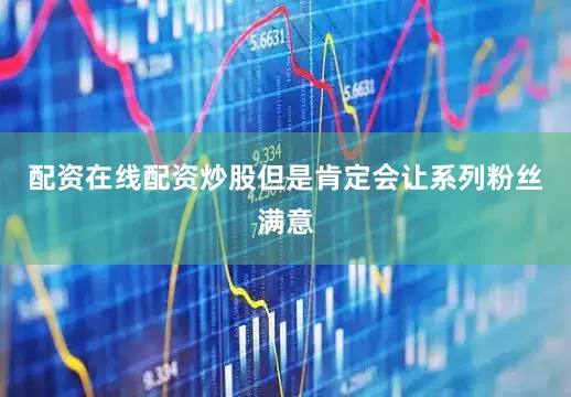 配资在线配资炒股但是肯定会让系列粉丝满意