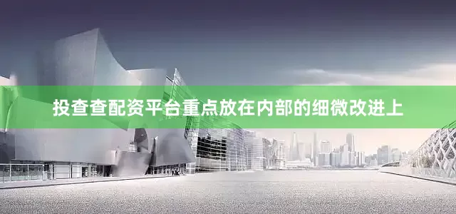 投查查配资平台重点放在内部的细微改进上