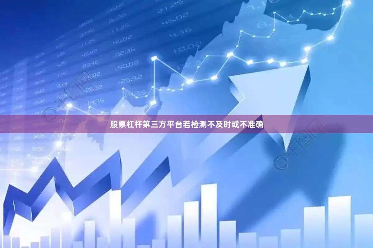 股票杠杆第三方平台若检测不及时或不准确
