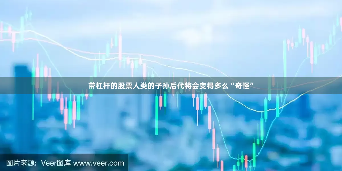 带杠杆的股票人类的子孙后代将会变得多么“奇怪”