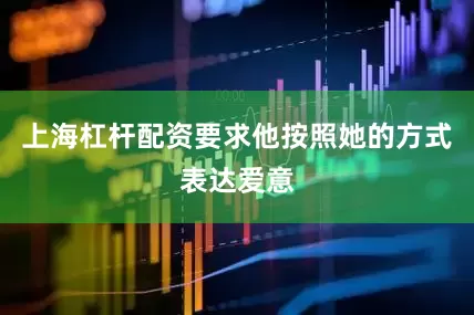 上海杠杆配资要求他按照她的方式表达爱意