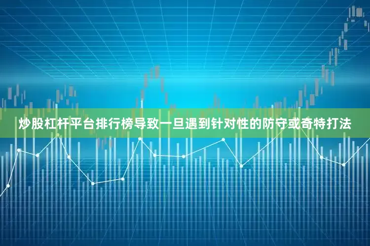 炒股杠杆平台排行榜导致一旦遇到针对性的防守或奇特打法