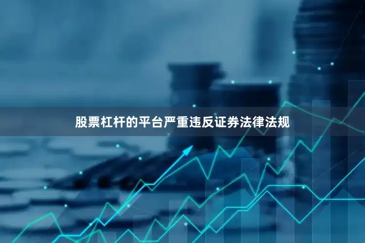 股票杠杆的平台严重违反证券法律法规